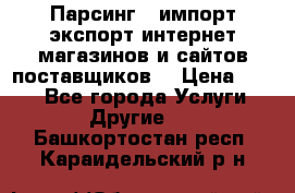 Парсинг , импорт экспорт интернет-магазинов и сайтов поставщиков. › Цена ­ 500 - Все города Услуги » Другие   . Башкортостан респ.,Караидельский р-н